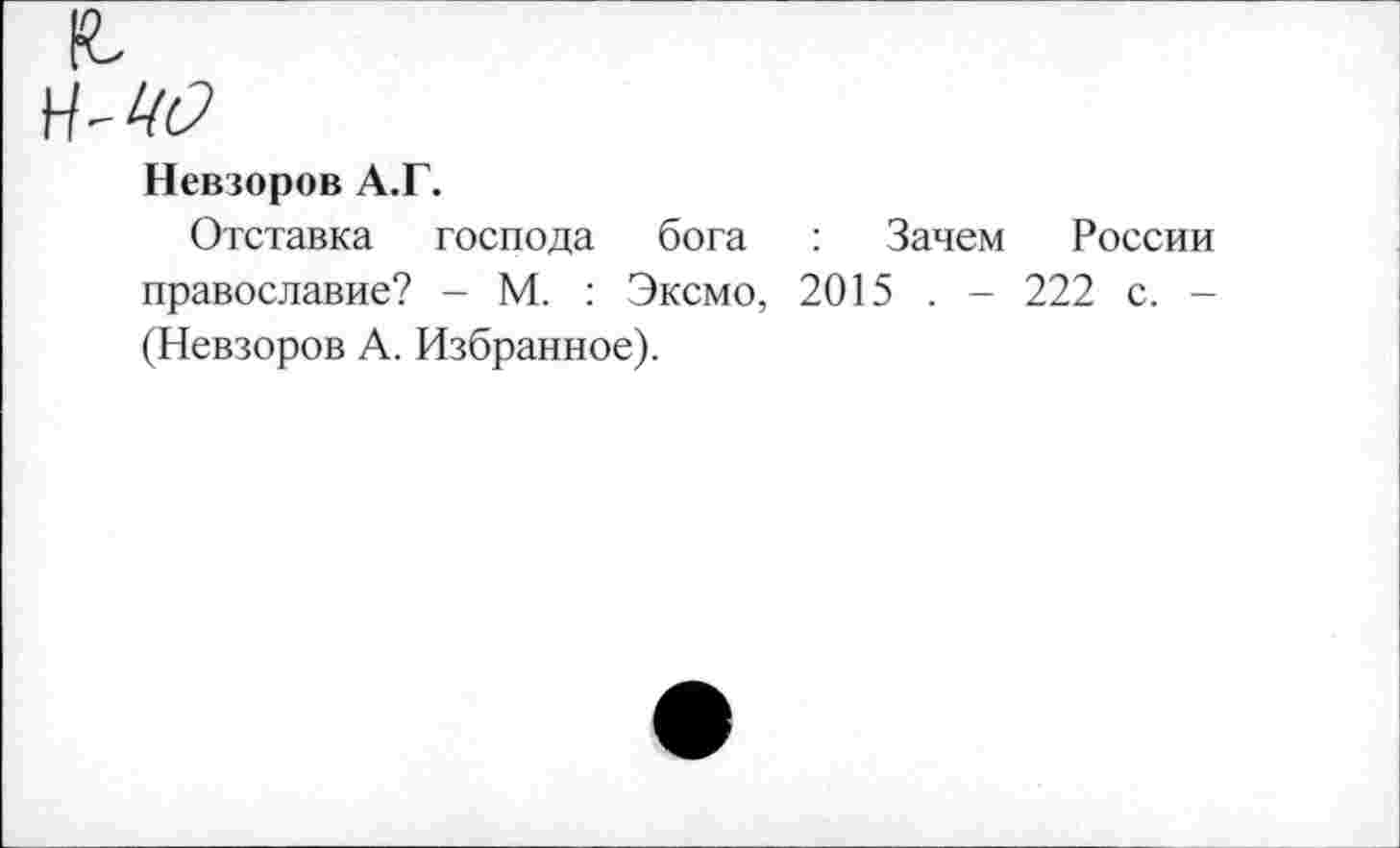 ﻿Н-ЦО
Невзоров А.Г.
Отставка господа бога : Зачем России православие? - М. : Эксмо, 2015 . - 222 с. -(Невзоров А. Избранное).